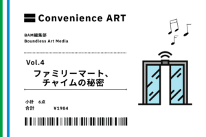 【連載】Convenience ART Vol.4「ファミリーマート、チャイムの秘密」
